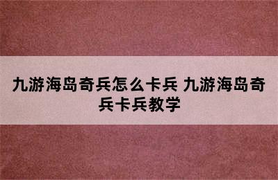 九游海岛奇兵怎么卡兵 九游海岛奇兵卡兵教学